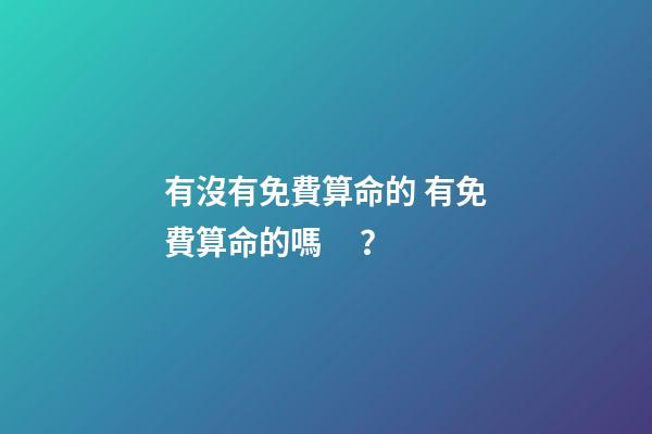 有沒有免費算命的 有免費算命的嗎？